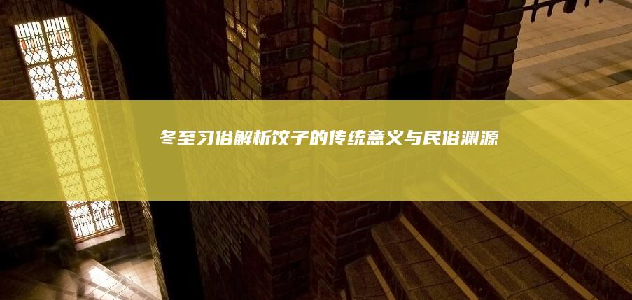 冬至习俗解析：饺子的传统意义与民俗渊源